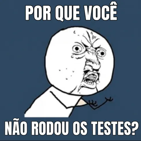 Meme "Y U NO" com o boneco de rosto furioso e a frase "Por que você não rodou os testes?"
